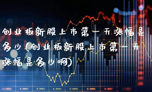 创业板新股上市第一天涨幅是多少(创业板新股上市第一天涨幅是多少啊)_https://www.wanyuyiyao.com_北交所_第1张