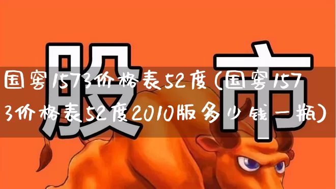国窖1573价格表52度(国窖1573价格表52度2010版多少钱一瓶)_https://www.wanyuyiyao.com_创业板_第1张