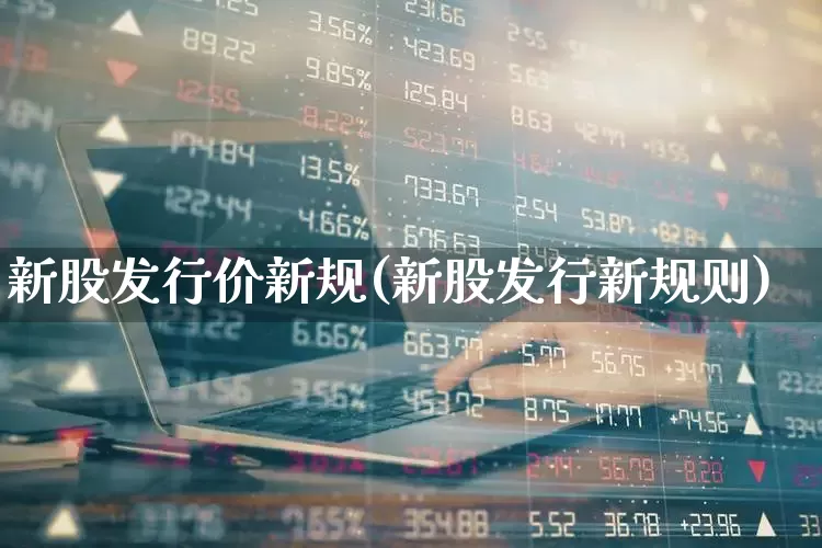 新股发行价新规(新股发行新规则)_https://www.wanyuyiyao.com_科创板_第1张