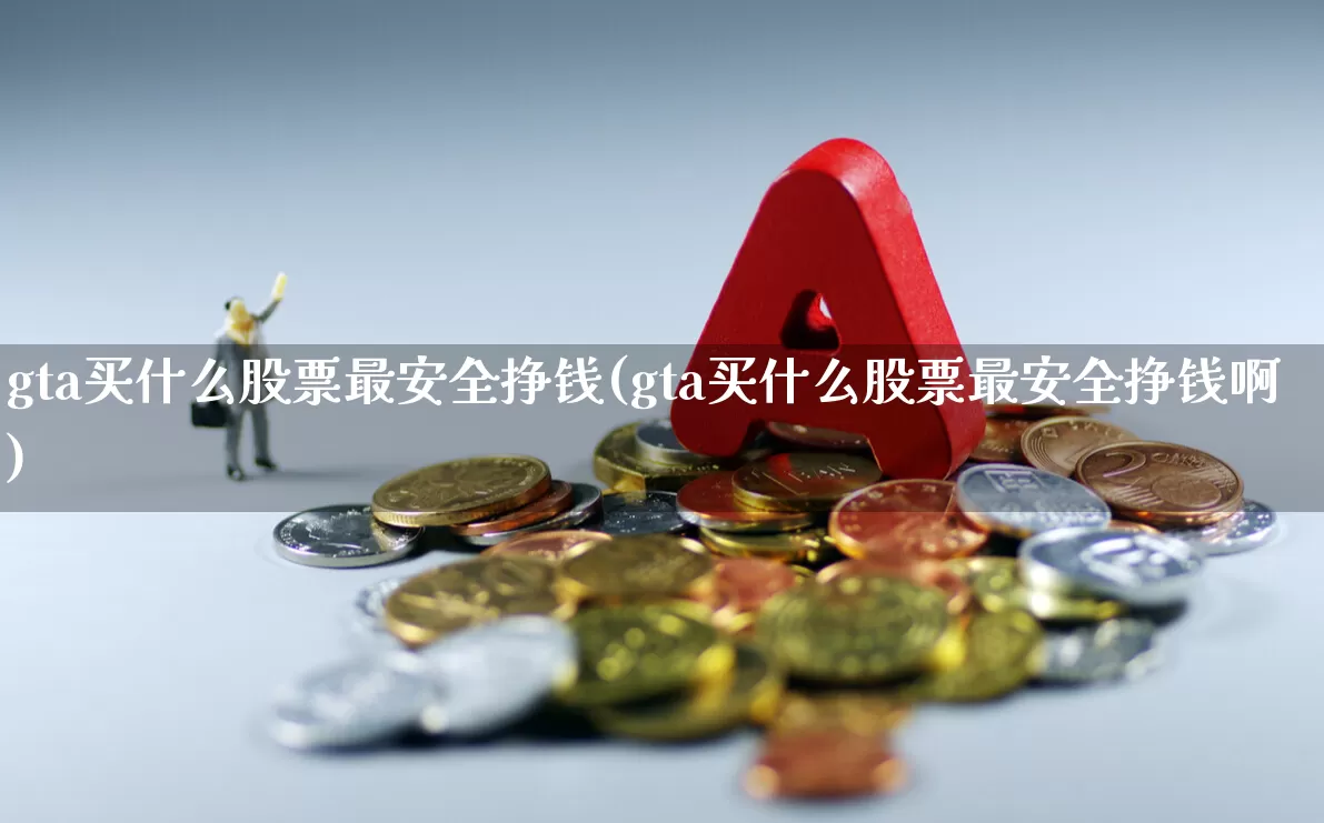 gta买什么股票最安全挣钱(gta买什么股票最安全挣钱啊)_https://www.wanyuyiyao.com_上交所_第1张