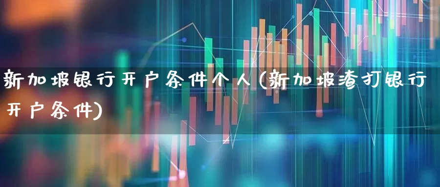 新加坡银行开户条件个人(新加坡渣打银行开户条件)_https://www.wanyuyiyao.com_北交所_第1张