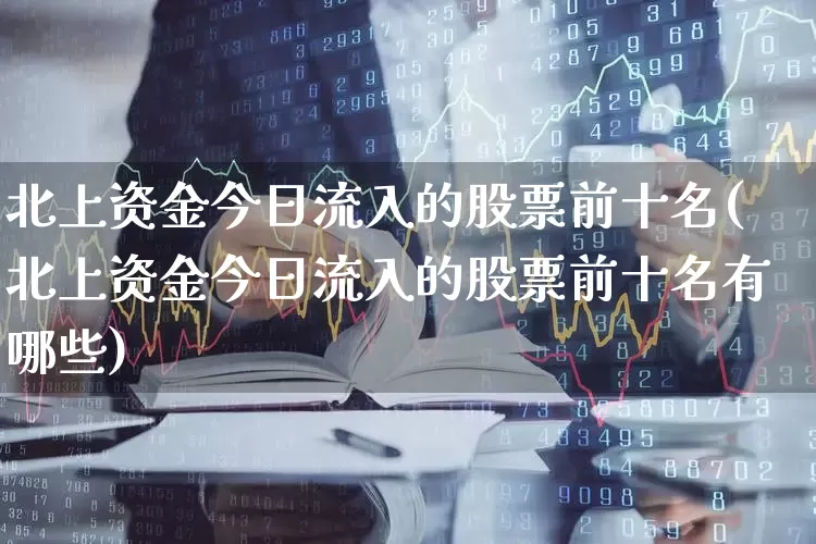 北上资金今日流入的股票前十名(北上资金今日流入的股票前十名有哪些)_https://www.wanyuyiyao.com_科创板_第1张