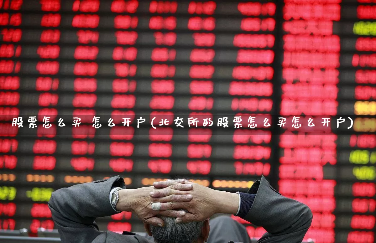 股票怎么买 怎么开户(北交所的股票怎么买怎么开户)_https://www.wanyuyiyao.com_北交所_第1张