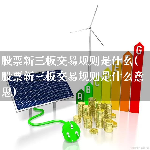 股票新三板交易规则是什么(股票新三板交易规则是什么意思)_https://www.wanyuyiyao.com_上交所_第1张
