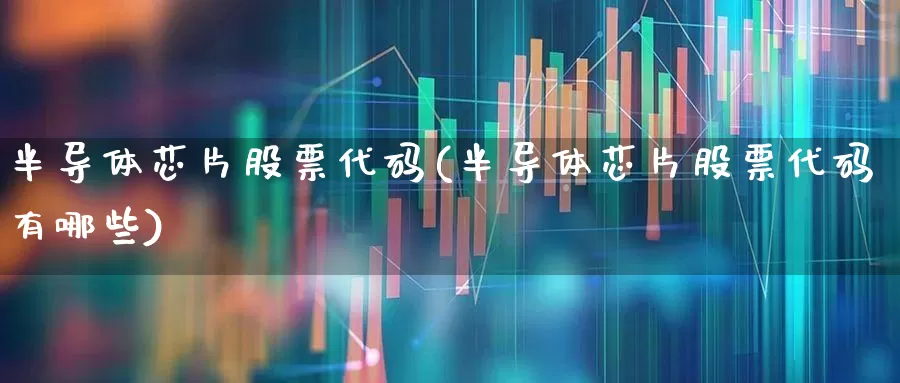 半导体芯片股票代码(半导体芯片股票代码有哪些)_https://www.wanyuyiyao.com_科创板_第1张
