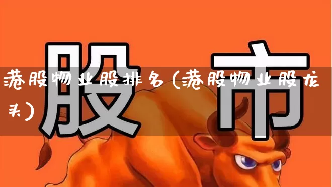 港股物业股排名(港股物业股龙头)_https://www.wanyuyiyao.com_上交所_第1张