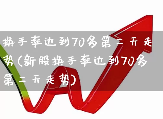 换手率达到70多第二天走势(新股换手率达到70多第二天走势)_https://www.wanyuyiyao.com_上交所_第1张
