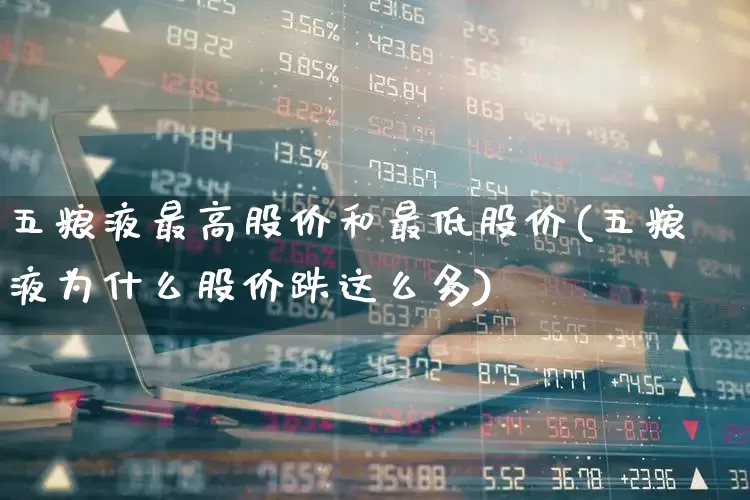 五粮液最高股价和最低股价(五粮液为什么股价跌这么多)_https://www.wanyuyiyao.com_创业板_第1张
