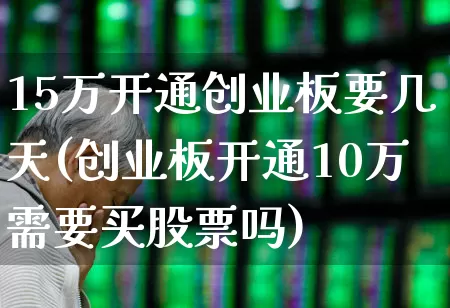 15万开通创业板要几天(创业板开通10万需要买股票吗)_https://www.wanyuyiyao.com_创业板_第1张