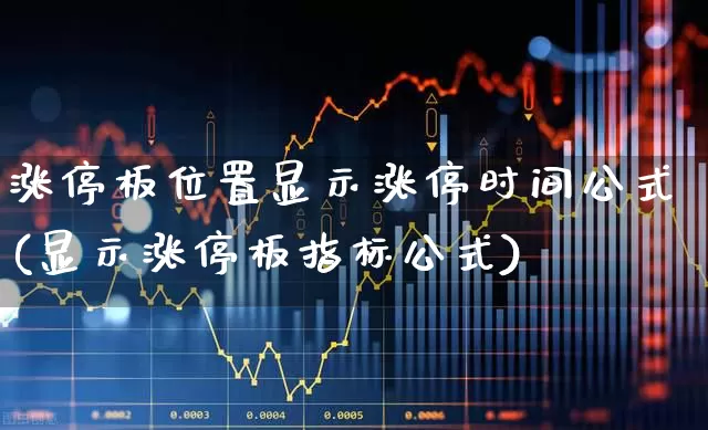 涨停板位置显示涨停时间公式(显示涨停板指标公式)_https://www.wanyuyiyao.com_创业板_第1张