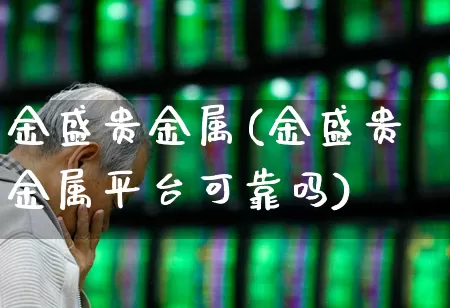 金盛贵金属(金盛贵金属平台可靠吗)_https://www.wanyuyiyao.com_创业板_第1张