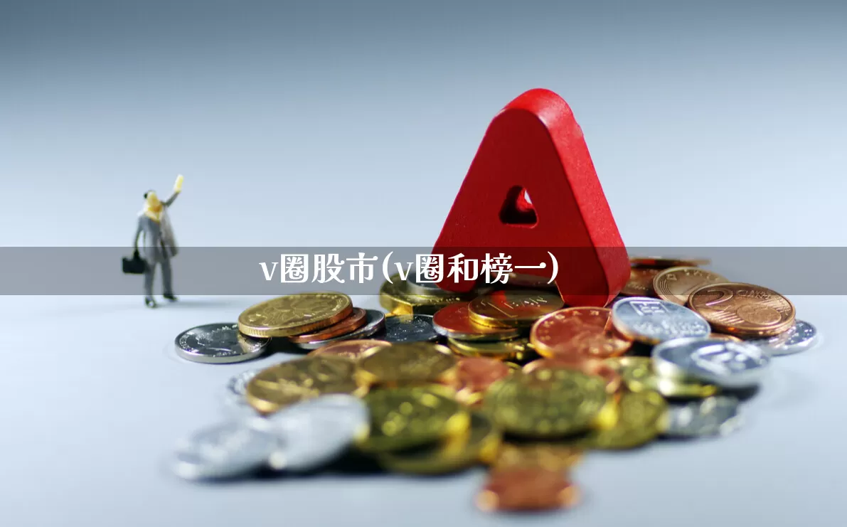 v圈股市(v圈和榜一)_https://www.wanyuyiyao.com_北交所_第1张