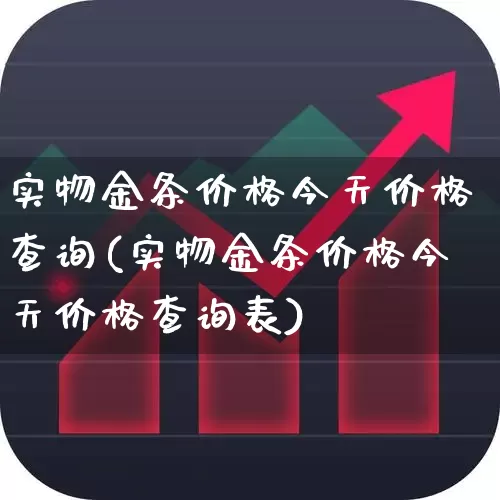 实物金条价格今天价格查询(实物金条价格今天价格查询表)_https://www.wanyuyiyao.com_创业板_第1张