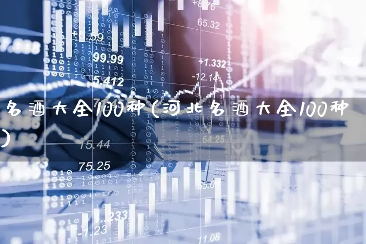 名酒大全100种(河北名酒大全100种)_https://www.wanyuyiyao.com_创业板_第1张