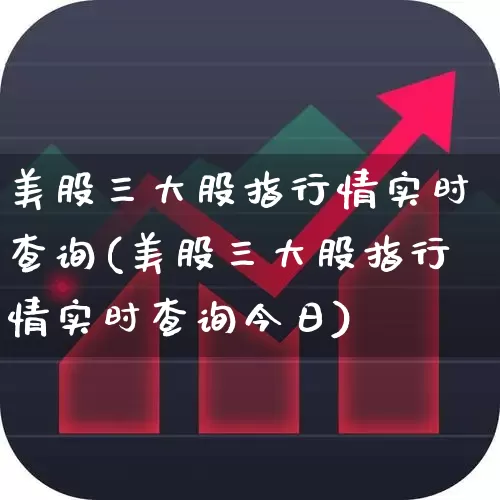 美股三大股指行情实时查询(美股三大股指行情实时查询今日)_https://www.wanyuyiyao.com_上交所_第1张