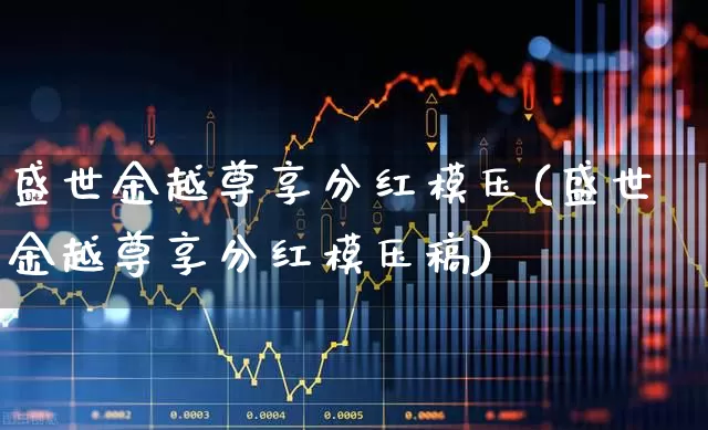 盛世金越尊享分红模压(盛世金越尊享分红模压稿)_https://www.wanyuyiyao.com_科创板_第1张