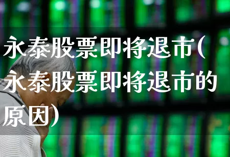 永泰股票即将退市(永泰股票即将退市的原因)_https://www.wanyuyiyao.com_深交所_第1张