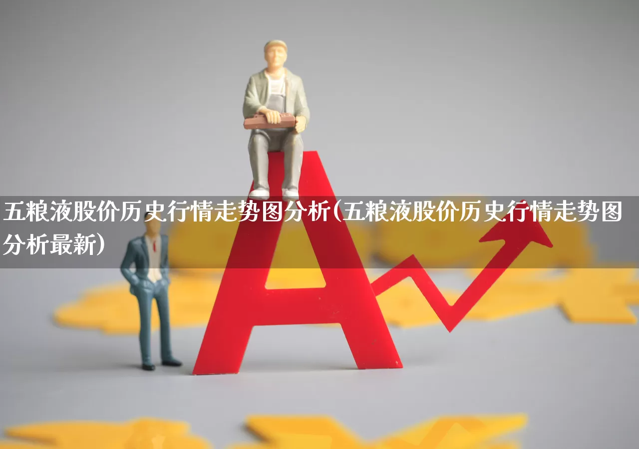 五粮液股价历史行情走势图分析(五粮液股价历史行情走势图分析最新)_https://www.wanyuyiyao.com_上交所_第1张