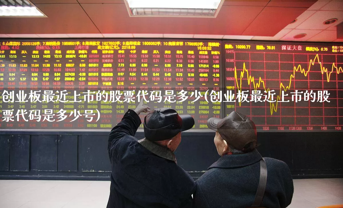 创业板最近上市的股票代码是多少(创业板最近上市的股票代码是多少号)_https://www.wanyuyiyao.com_创业板_第1张