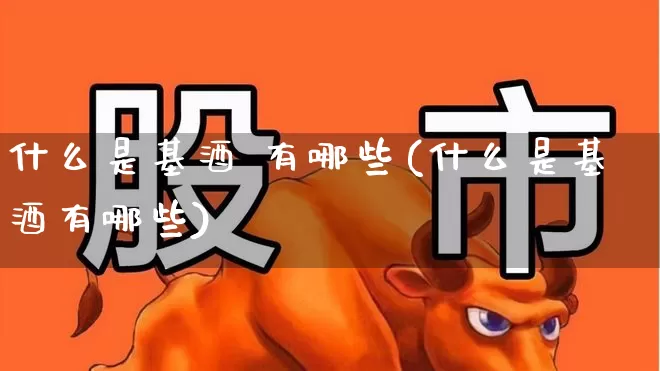 什么是基酒 有哪些(什么是基酒有哪些)_https://www.wanyuyiyao.com_上交所_第1张