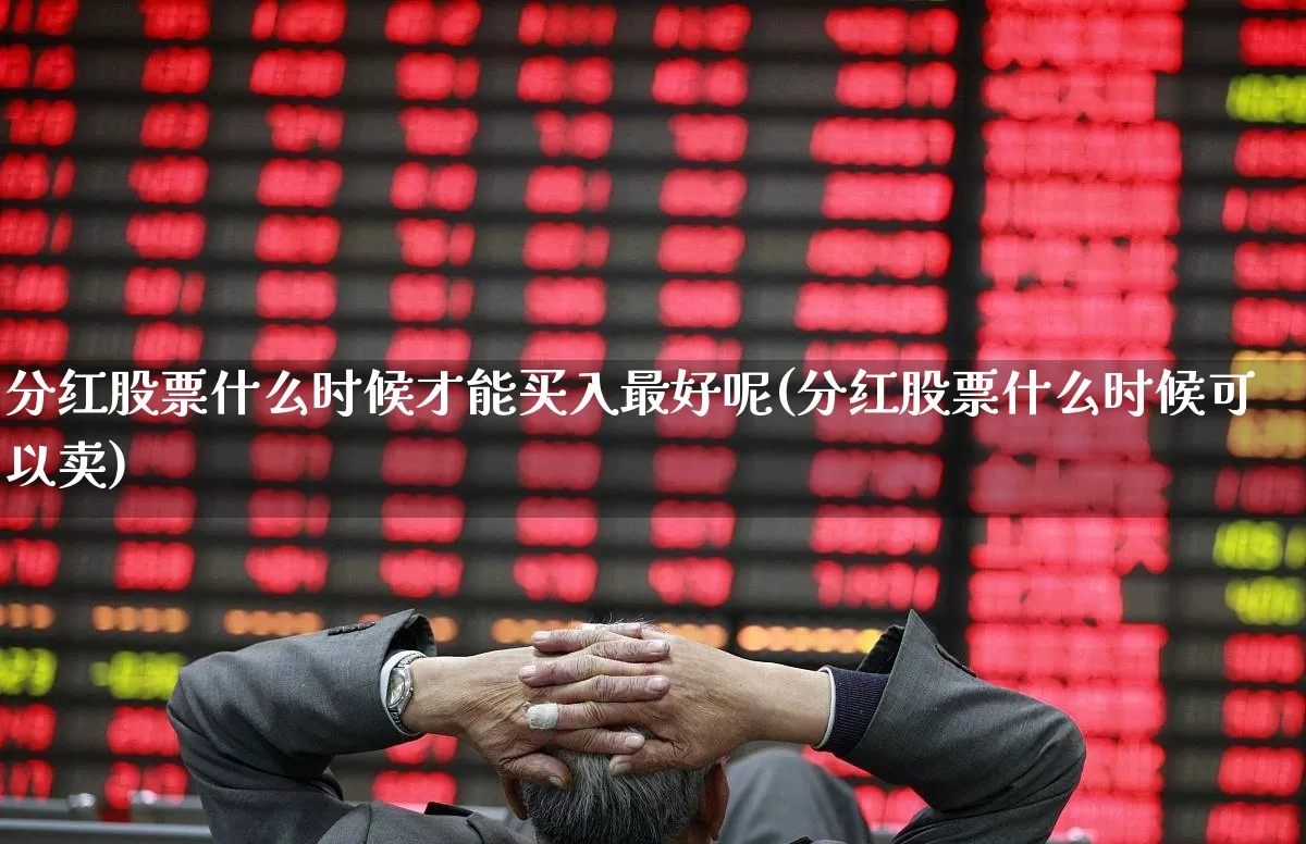 分红股票什么时候才能买入最好呢(分红股票什么时候可以卖)_https://www.wanyuyiyao.com_创业板_第1张