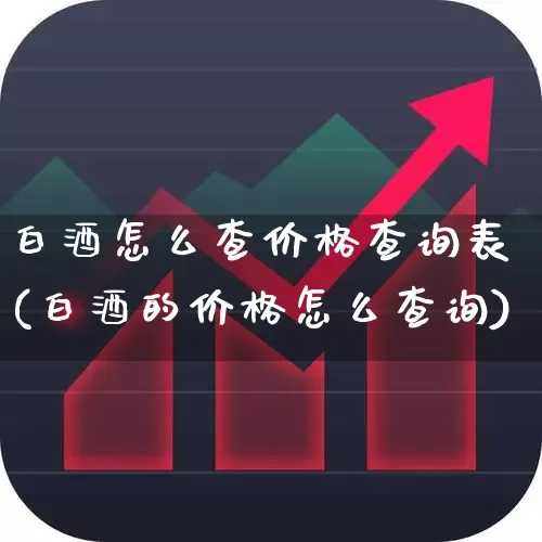 白酒怎么查价格查询表(白酒的价格怎么查询)_https://www.wanyuyiyao.com_上交所_第1张
