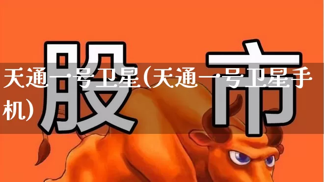 天通一号卫星(天通一号卫星手机)_https://www.wanyuyiyao.com_上交所_第1张