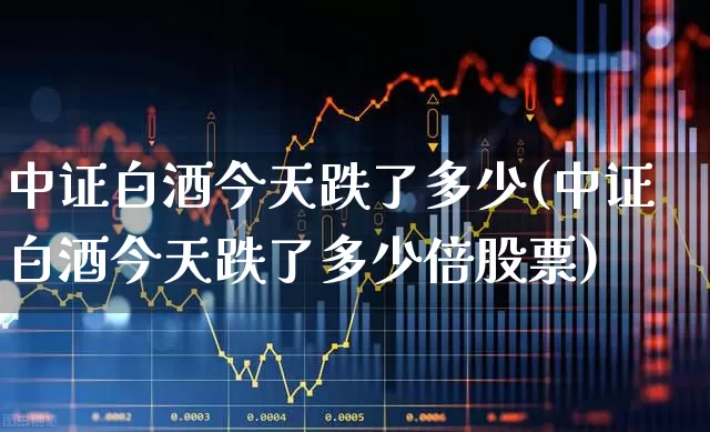 中证白酒今天跌了多少(中证白酒今天跌了多少倍股票)_https://www.wanyuyiyao.com_上交所_第1张