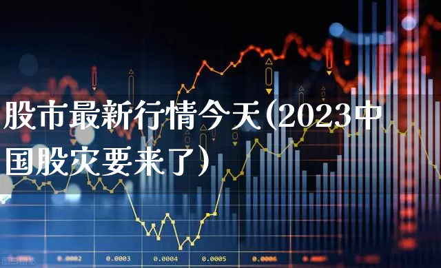 股市最新行情今天(2023中国股灾要来了)_https://www.wanyuyiyao.com_科创板_第1张
