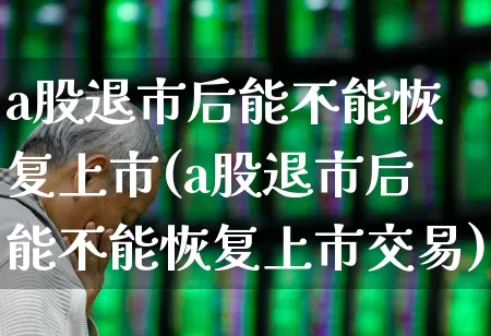 a股退市后能不能恢复上市(a股退市后能不能恢复上市交易)_https://www.wanyuyiyao.com_北交所_第1张