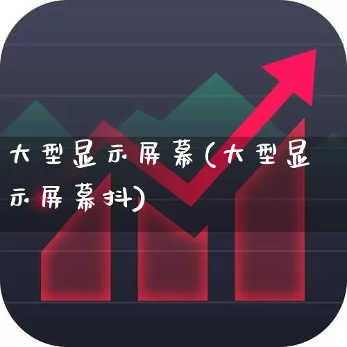 大型显示屏幕(大型显示屏幕抖)_https://www.wanyuyiyao.com_上交所_第1张