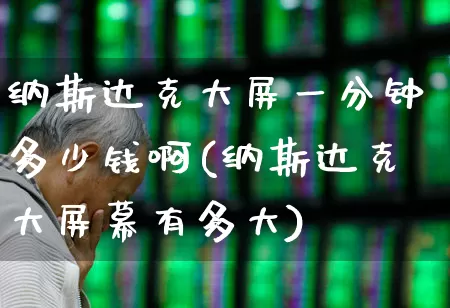 纳斯达克大屏一分钟多少钱啊(纳斯达克大屏幕有多大)_https://www.wanyuyiyao.com_上交所_第1张