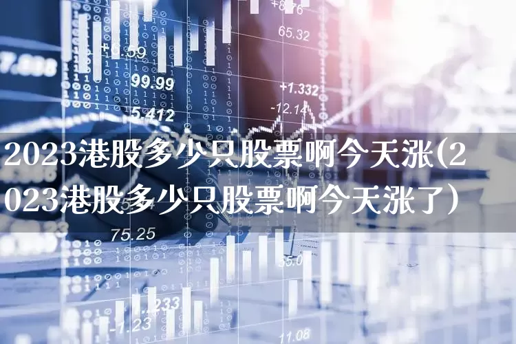 2023港股多少只股票啊今天涨(2023港股多少只股票啊今天涨了)_https://www.wanyuyiyao.com_创业板_第1张