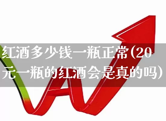 红酒多少钱一瓶正常(20元一瓶的红酒会是真的吗)_https://www.wanyuyiyao.com_北交所_第1张