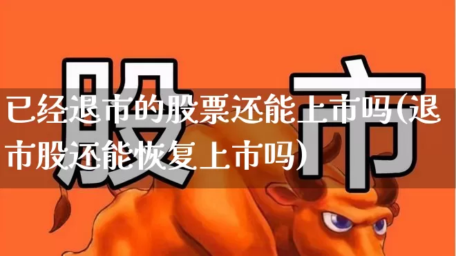 已经退市的股票还能上市吗(退市股还能恢复上市吗)_https://www.wanyuyiyao.com_科创板_第1张
