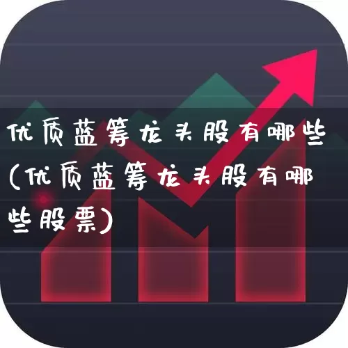 优质蓝筹龙头股有哪些(优质蓝筹龙头股有哪些股票)_https://www.wanyuyiyao.com_科创板_第1张