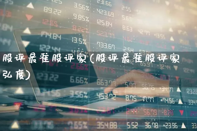 股评最准股评家(股评最准股评家弘度)_https://www.wanyuyiyao.com_创业板_第1张