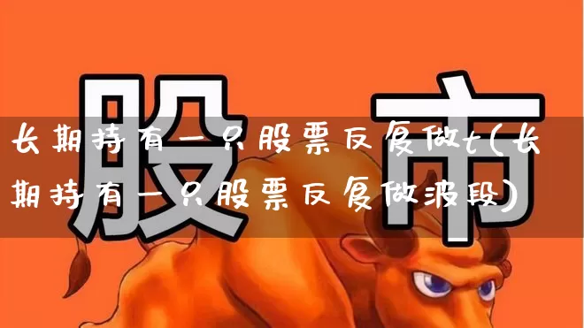 长期持有一只股票反复做t(长期持有一只股票反复做波段)_https://www.wanyuyiyao.com_创业板_第1张
