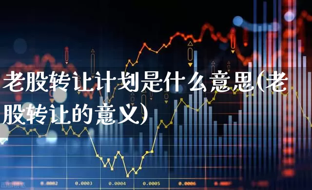 老股转让计划是什么意思(老股转让的意义)_https://www.wanyuyiyao.com_北交所_第1张