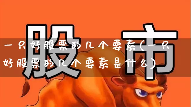 一只好股票的几个要素(一只好股票的几个要素是什么)_https://www.wanyuyiyao.com_北交所_第1张