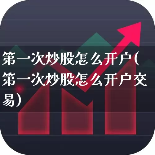 第一次炒股怎么开户(第一次炒股怎么开户交易)_https://www.wanyuyiyao.com_创业板_第1张