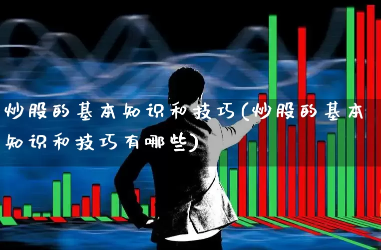 炒股的基本知识和技巧(炒股的基本知识和技巧有哪些)_https://www.wanyuyiyao.com_深交所_第1张