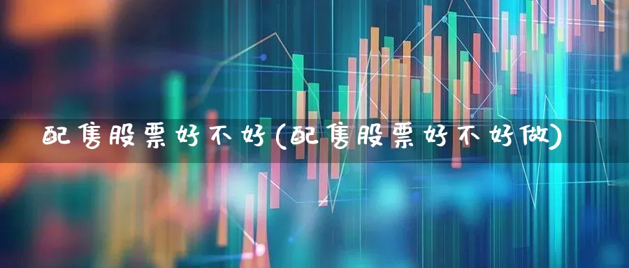 配售股票好不好(配售股票好不好做)_https://www.wanyuyiyao.com_深交所_第1张