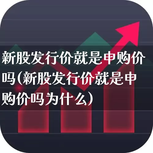 新股发行价就是申购价吗(新股发行价就是申购价吗为什么)_https://www.wanyuyiyao.com_上交所_第1张
