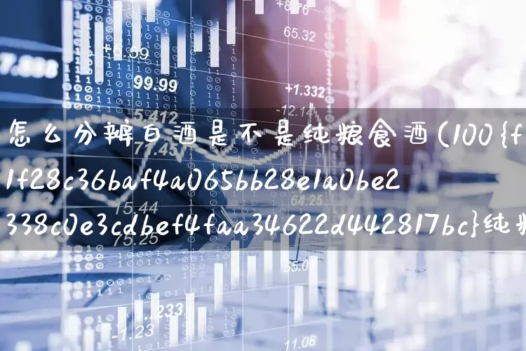 怎么分辨白酒是不是纯粮食酒(100%纯粮食酒代号)_https://www.wanyuyiyao.com_北交所_第1张