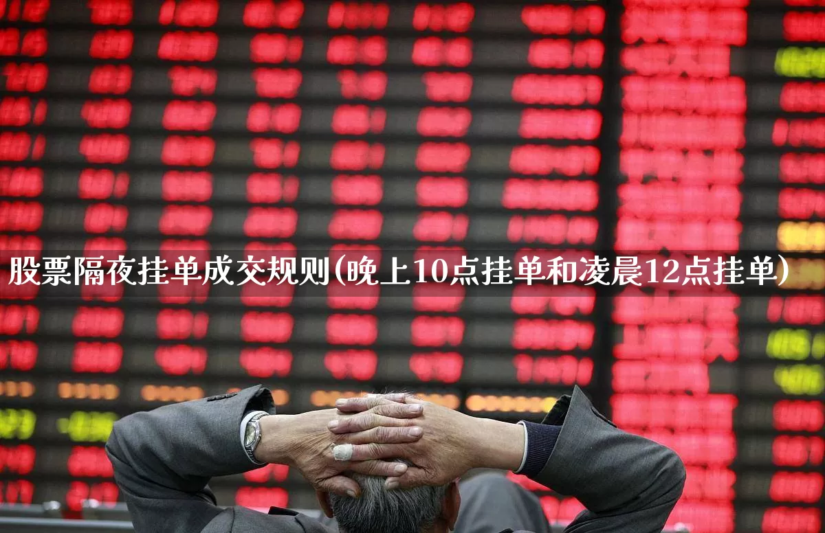 股票隔夜挂单成交规则(晚上10点挂单和凌晨12点挂单)_https://www.wanyuyiyao.com_深交所_第1张