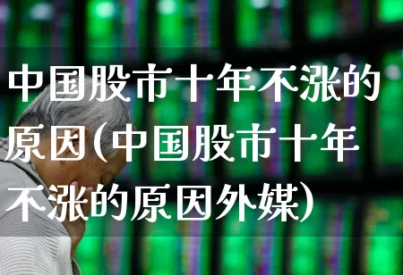 中国股市十年不涨的原因(中国股市十年不涨的原因外媒)_https://www.wanyuyiyao.com_上交所_第1张