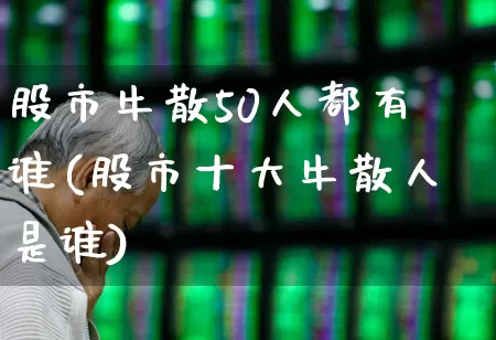 股市牛散50人都有谁(股市十大牛散人是谁)_https://www.wanyuyiyao.com_创业板_第1张