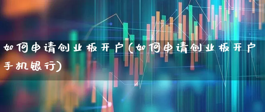 如何申请创业板开户(如何申请创业板开户手机银行)_https://www.wanyuyiyao.com_北交所_第1张