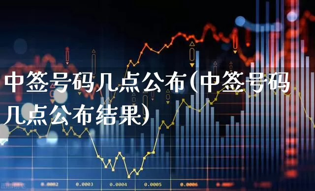 中签号码几点公布(中签号码几点公布结果)_https://www.wanyuyiyao.com_北交所_第1张